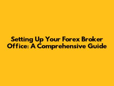 Setting Up Your Forex Broker Office: A Comprehensive Guide