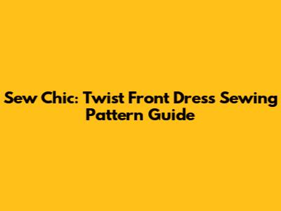 Sew Chic: Twist Front Dress Sewing Pattern Guide