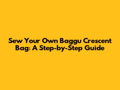 Sew Your Own Baggu Crescent Bag: A Step-by-Step Guide