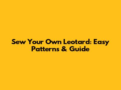 Sew Your Own Leotard: Easy Patterns & Guide