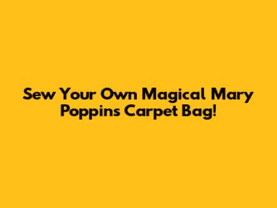 Sew Your Own Magical Mary Poppins Carpet Bag!