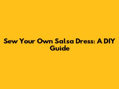 Sew Your Own Salsa Dress: A DIY Guide