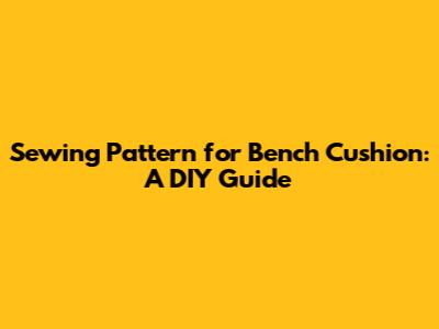 Sewing Pattern for Bench Cushion: A DIY Guide