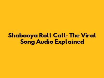 Shabooya Roll Call: The Viral Song Audio Explained