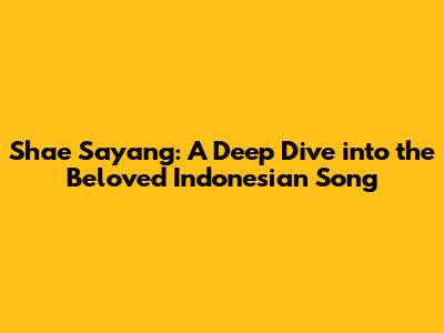 Shae Sayang: A Deep Dive into the Beloved Indonesian Song