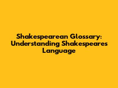 Shakespearean Glossary: Understanding Shakespeare's Language