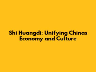 Shi Huangdi: Unifying China's Economy and Culture