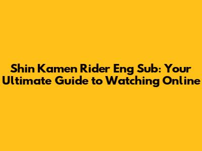 Shin Kamen Rider Eng Sub: Your Ultimate Guide to Watching Online