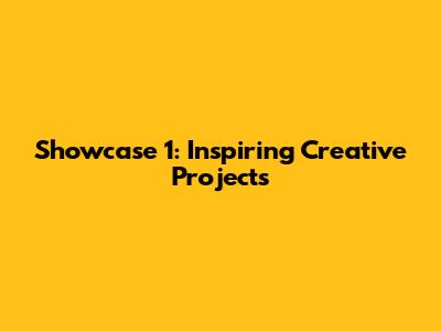Showcase 1: Inspiring Creative Projects