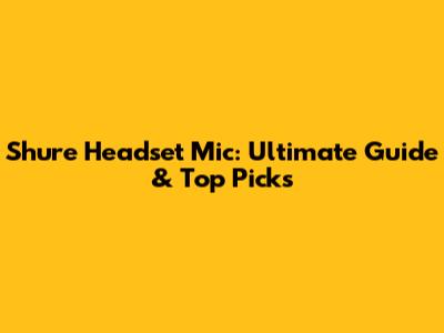 Shure Headset Mic: Ultimate Guide & Top Picks