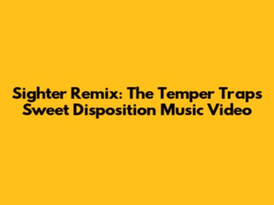 Sighter Remix: The Temper Trap's Sweet Disposition Music Video