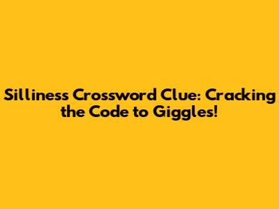 Silliness Crossword Clue: Cracking the Code to Giggles!