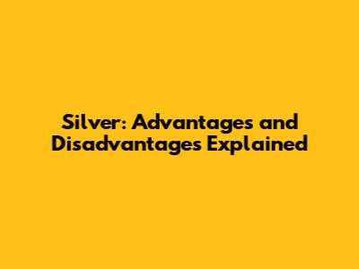 Silver: Advantages and Disadvantages Explained