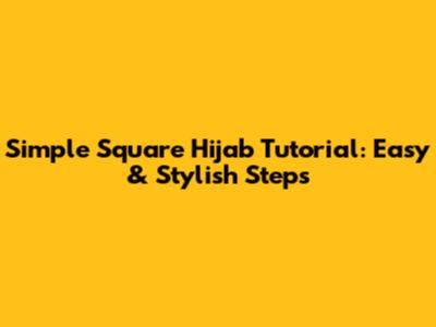 Simple Square Hijab Tutorial: Easy & Stylish Steps