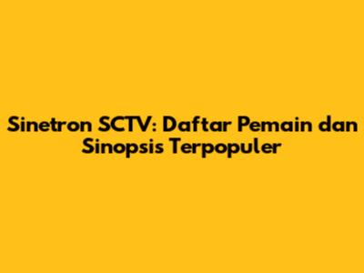 Sinetron SCTV: Daftar Pemain dan Sinopsis Terpopuler