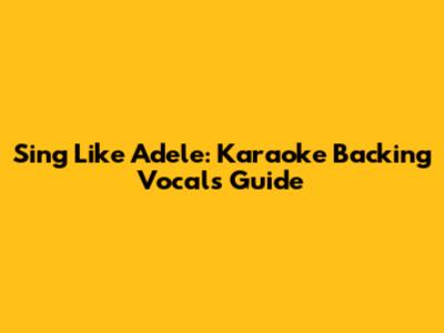 Sing Like Adele: Karaoke Backing Vocals Guide
