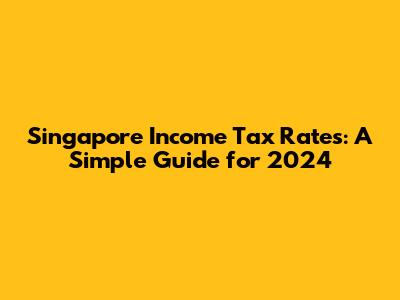 Singapore Income Tax Rates: A Simple Guide for 2024