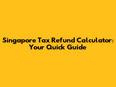Singapore Tax Refund Calculator: Your Quick Guide