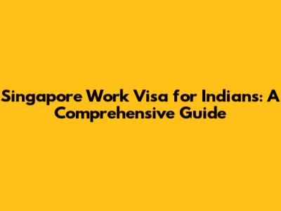 Singapore Work Visa for Indians: A Comprehensive Guide
