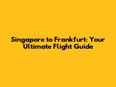Singapore to Frankfurt: Your Ultimate Flight Guide