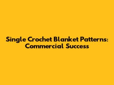 Single Crochet Blanket Patterns: Commercial Success