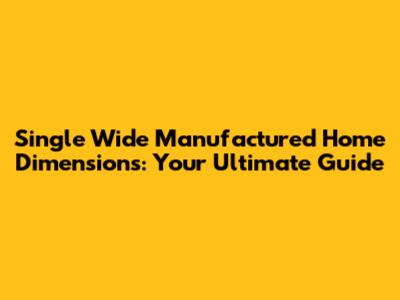 Single Wide Manufactured Home Dimensions: Your Ultimate Guide