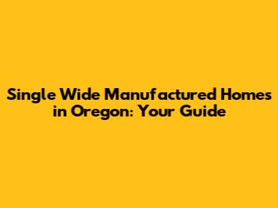 Single Wide Manufactured Homes in Oregon: Your Guide
