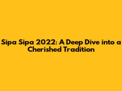 Sipa Sipa 2022: A Deep Dive into a Cherished Tradition