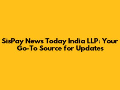 SisPay News Today India LLP: Your Go-To Source for Updates