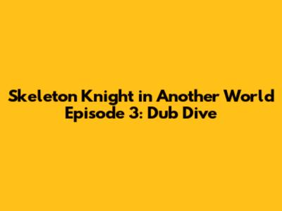 Skeleton Knight in Another World Episode 3: Dub Dive