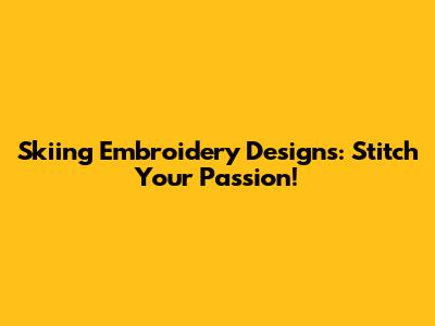Skiing Embroidery Designs: Stitch Your Passion!