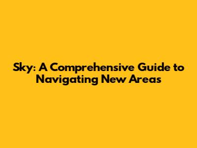 Sky: A Comprehensive Guide to Navigating New Areas
