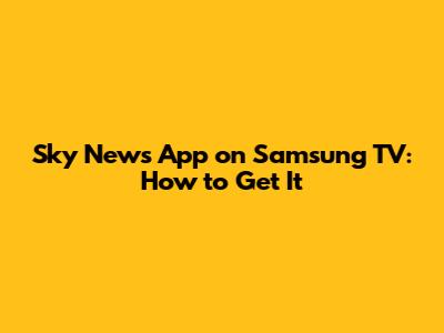 Sky News App on Samsung TV: How to Get It