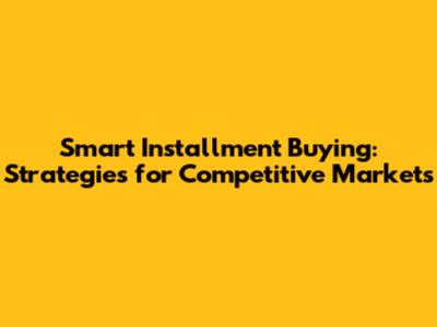 Smart Installment Buying: Strategies for Competitive Markets