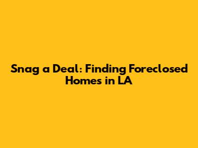 Snag a Deal: Finding Foreclosed Homes in LA