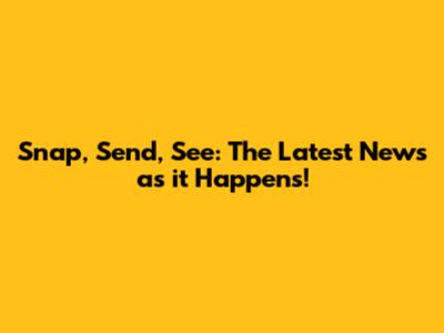 Snap, Send, See: The Latest News as it Happens!