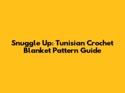 Snuggle Up: Tunisian Crochet Blanket Pattern Guide