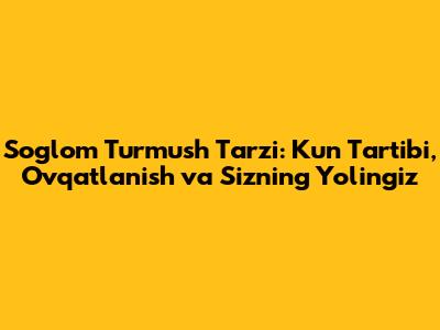 Sog'lom Turmush Tarzi: Kun Tartibi, Ovqatlanish va Sizning Yo'lingiz