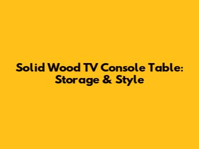 Solid Wood TV Console Table: Storage & Style