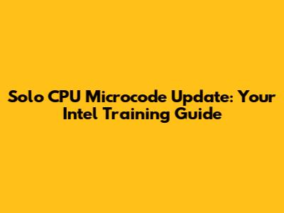 Solo CPU Microcode Update: Your Intel Training Guide