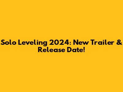Solo Leveling 2024: New Trailer & Release Date!