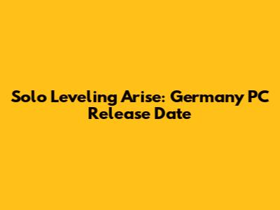 Solo Leveling Arise: Germany PC Release Date