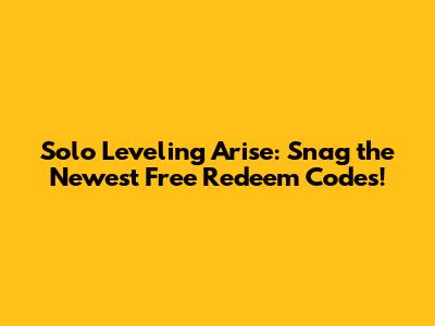 Solo Leveling Arise: Snag the Newest Free Redeem Codes!