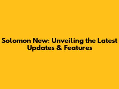 Solomon New: Unveiling the Latest Updates & Features