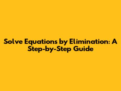Solve Equations by Elimination: A Step-by-Step Guide