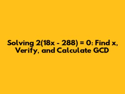 Solving 2(18x - 288) = 0: Find x, Verify, and Calculate GCD