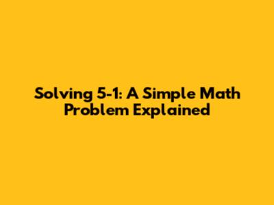 Solving 5-1: A Simple Math Problem Explained