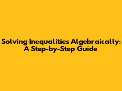 Solving Inequalities Algebraically: A Step-by-Step Guide