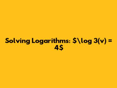 Solving Logarithms: $\log_3(v) = 4$