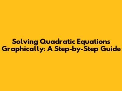 Solving Quadratic Equations Graphically: A Step-by-Step Guide